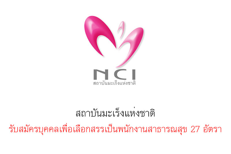 สถาบันมะเร็งแห่งชาติ รับสมัครบุคคลเพื่อเลือกสรรเป็นพนักงานสาธารณสุข 27 อัตรา