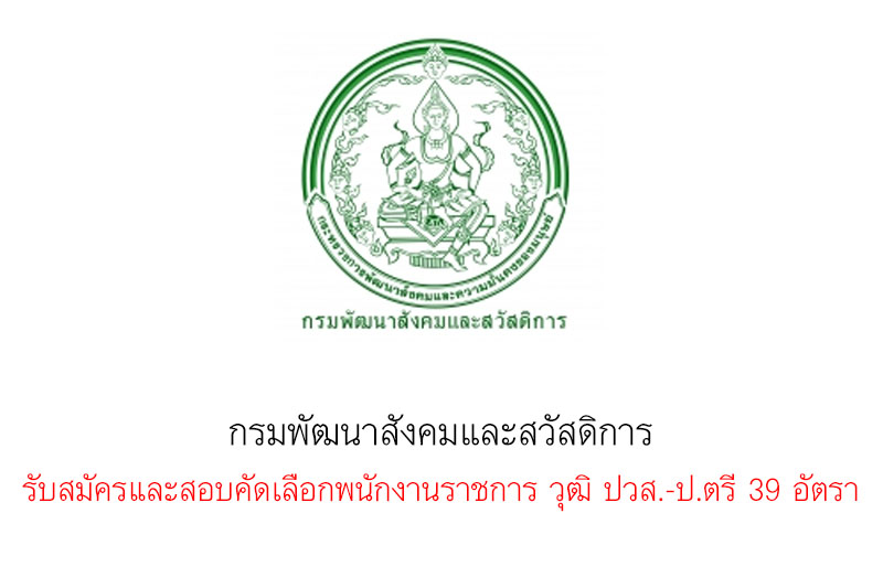 กรมพัฒนาสังคมและสวัสดิการ รับสมัครและสอบคัดเลือกพนักงานราชการ วุฒิ ปวส.-ป.ตรี 39 อัตรา