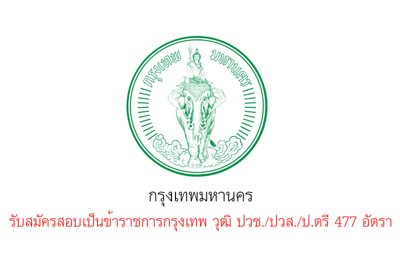 กรุงเทพมหานคร รับสมัครสอบเป็นข้าราชการกรุงเทพ วุฒิ ปวช./ปวส./ป.ตรี 477 อัตรา