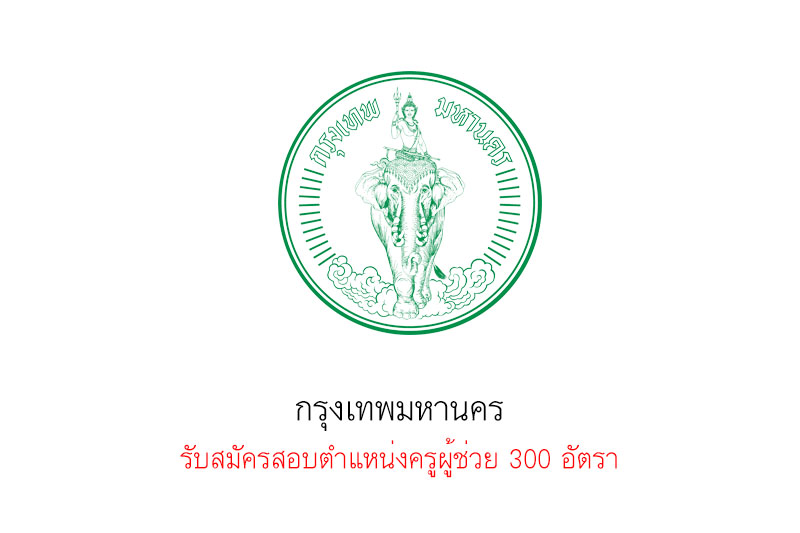 กรุงเทพมหานคร รับสมัครสอบตำแหน่งครูผู้ช่วย 300 อัตรา