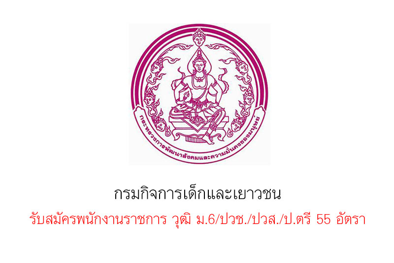 กรมกิจการเด็กและเยาวชน รับสมัครพนักงานราชการ วุฒิ ม.6/ปวช./ปวส./ป.ตรี 55 อัตรา