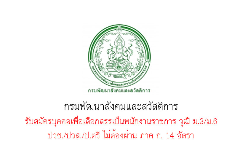 กรมพัฒนาสังคมและสวัสดิการ รับสมัครบุคคลเพื่อเลือกสรรเป็นพนักงานราชการ วุฒิ ม.3/ม.6 ปวช./ปวส./ป.ตรี ไม่ต้องผ่าน ภาค ก. 14 อัตรา