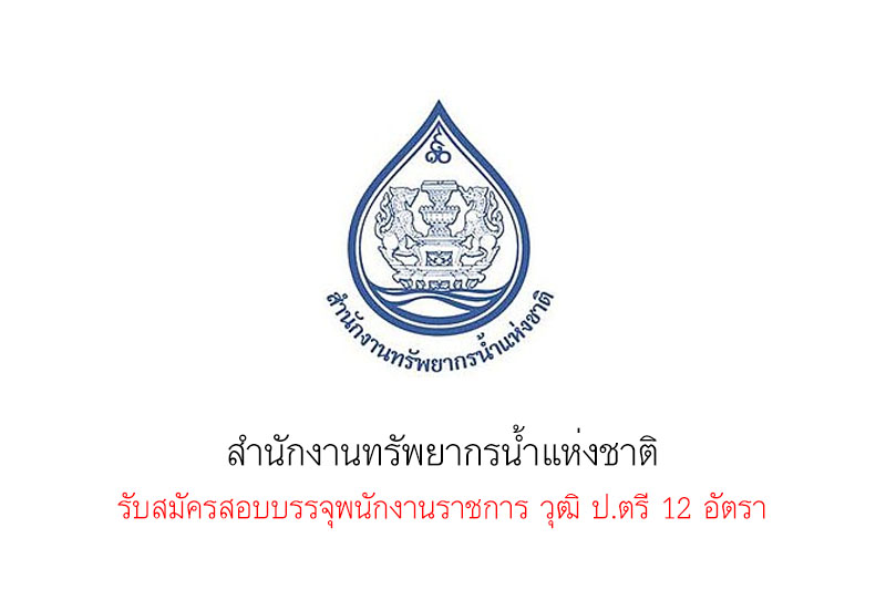 สำนักงานทรัพยากรน้ำแห่งชาติ รับสมัครสอบบรรจุพนักงานราชการ วุฒิ ป.ตรี 12 อัตรา