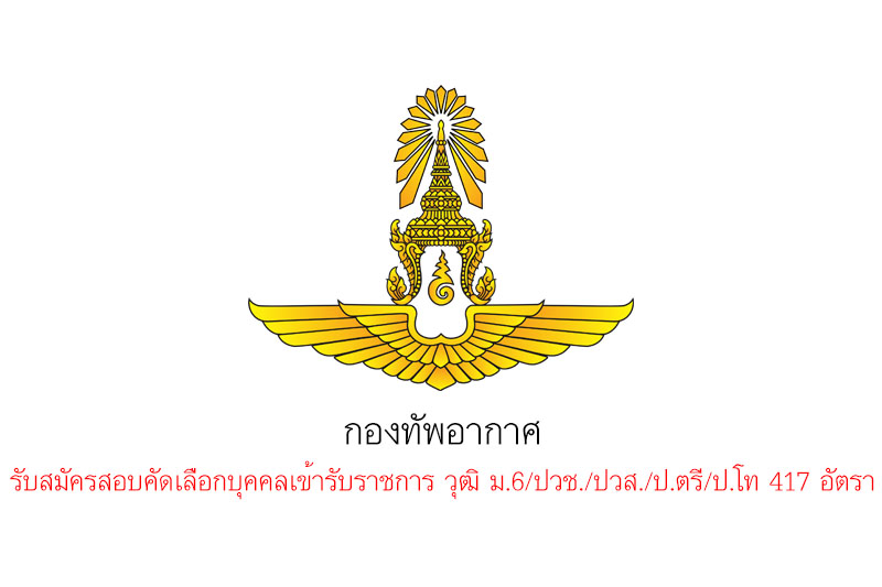 กองทัพอากาศ รับสมัครสอบคัดเลือกบุคคลเข้ารับราชการ วุฒิ ม.6/ปวช./ปวส./ป.ตรี/ป.โท 417 อัตรา