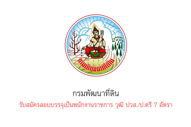 กรมพัฒนาที่ดิน รับสมัครสอบบรรจุเป็นพนักงานราชการ วุฒิ ปวส./ป.ตรี 7 อัตรา