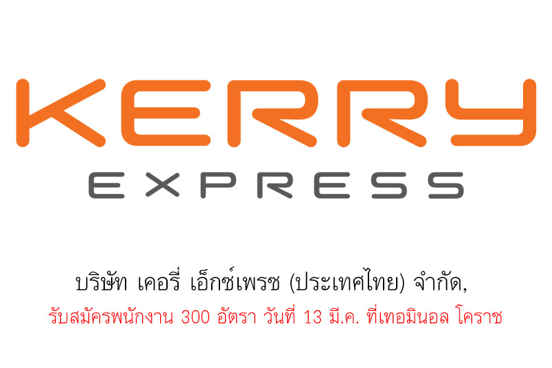 บริษัท เคอรี่ เอ็กซ์เพรซ (ประเทศไทย) จำกัด,  รับสมัครพนักงาน 300 อัตรา วันที่ 13 มี.ค. ที่เทอมินอล โคราช