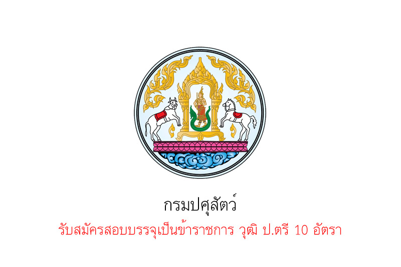 กรมปศุสัตว์ รับสมัครสอบบรรจุเป็นข้าราชการ วุฒิ ป.ตรี 10 อัตรา