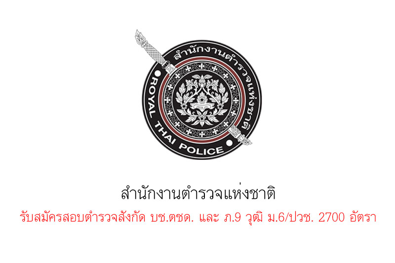 สำนักงานตำรวจแห่งชาติ รับสมัครสอบตำรวจสังกัด บช.ตชด. และ ภ.9 วุฒิ ม.6/ปวช. 2700 อัตรา