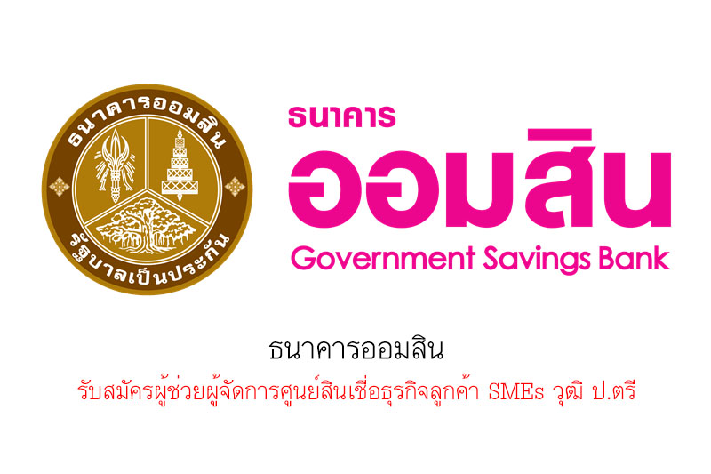 ธนาคารออมสิน รับสมัครผู้ช่วยผู้จัดการศูนย์สินเชื่อธุรกิจลูกค้า SMEs วุฒิ ป.ตรี