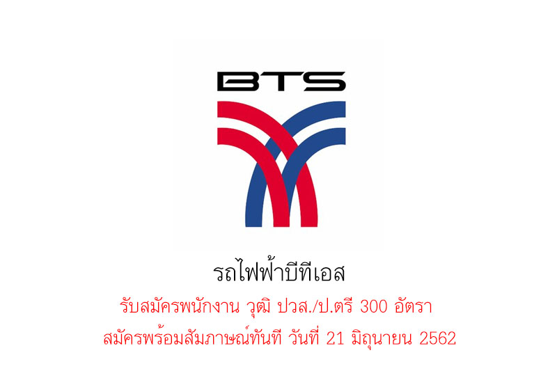 รถไฟฟ้าบีทีเอส รับสมัครพนักงาน วุฒิ ปวส./ป.ตรี 300 อัตรา  สมัครพร้อมสัมภาษณ์ทันที วันที่ 21 มิถุนายน 2562