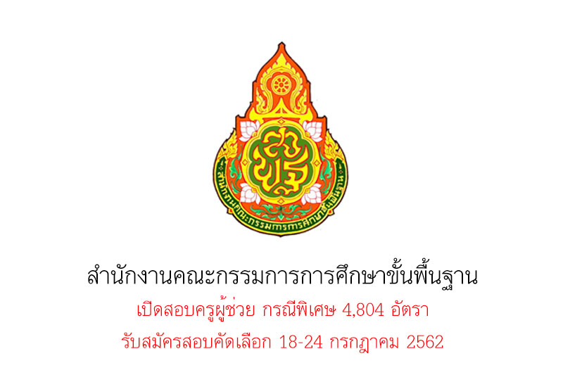 สำนักงานคณะกรรมการการศึกษาขั้นพื้นฐาน เปิดสอบครูผู้ช่วย กรณีพิเศษ 4,804 อัตรา รับสมัครสอบคัดเลือก 18-24 กรกฎาคม 2562