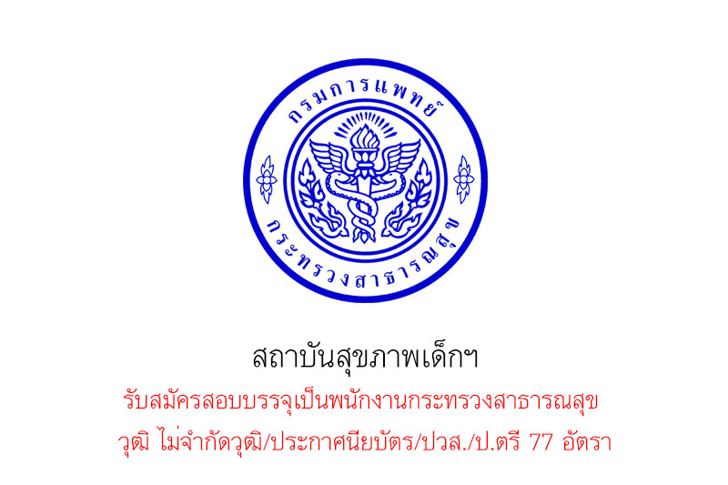 สถาบันสุขภาพเด็กฯ รับสมัครสอบบรรจุเป็นพนักงานกระทรวงสาธารณสุข วุฒิ ไม่จำกัดวุฒิ/ประกาศนียบัตร/ปวส./ป.ตรี 77 อัตรา