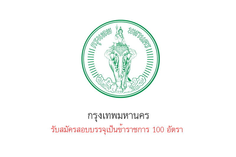 กรุงเทพมหานคร รับสมัครสอบบรรจุเป็นข้าราชการ 100 อัตรา 