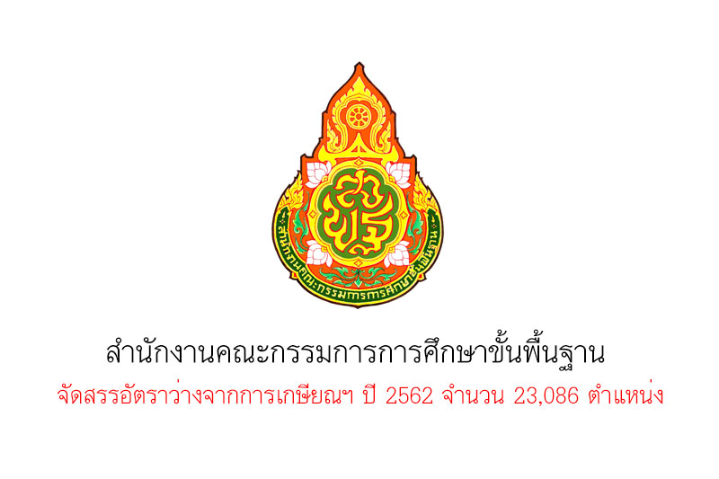 รอเรียกบรรจุเตรียมเฮ!! สำนักงานคณะกรรมการการศึกษาขั้นพื้นฐาน จัดสรรอัตราว่างจากการเกษียณฯ ปี 2562 จำนวน 23,086 ตำแหน่ง