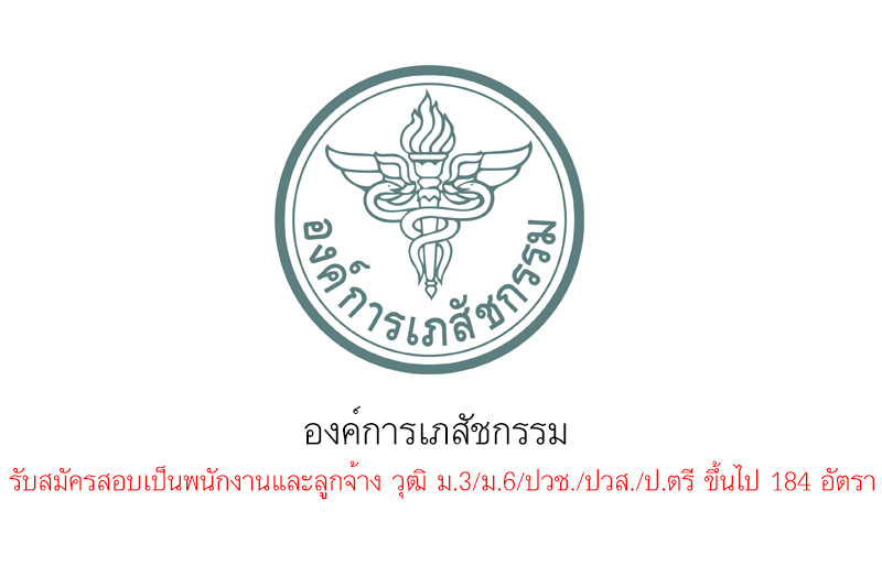 องค์การเภสัชกรรม  รับสมัครสอบเป็นพนักงานและลูกจ้าง วุฒิ ม.3/ม.6/ปวช./ปวส./ป.ตรี ขึ้นไป 184 อัตรา