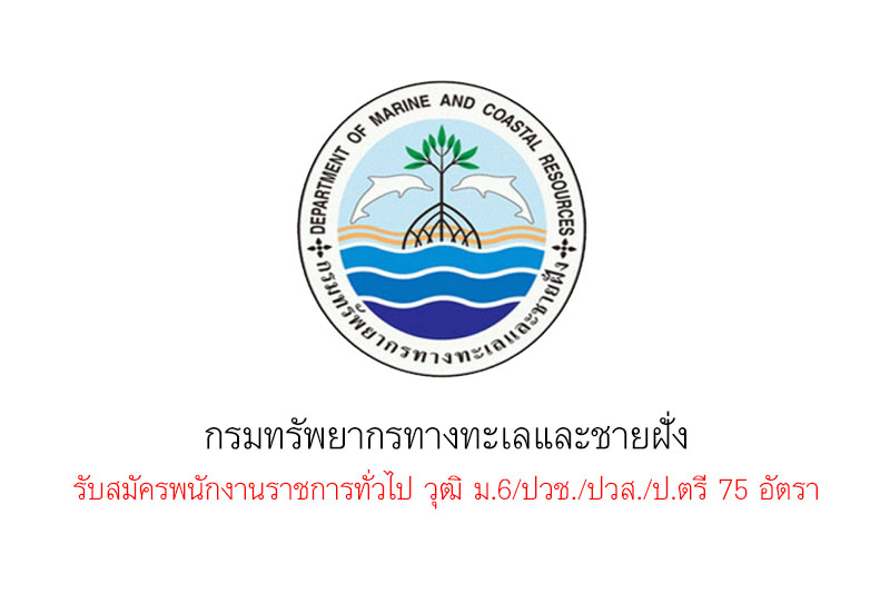 กรมทรัพยากรทางทะเลและชายฝั่ง  รับสมัครพนักงานราชการทั่วไป วุฒิ ม.6/ปวช./ปวส./ป.ตรี 75 อัตรา