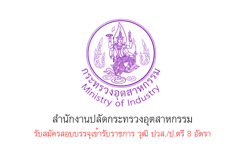 สำนักงานปลัดกระทรวงอุตสาหกรรม รับสมัครสอบบรรจุเข้ารับราชการ วุฒิ ปวส./ป.ตรี 8 อัตรา