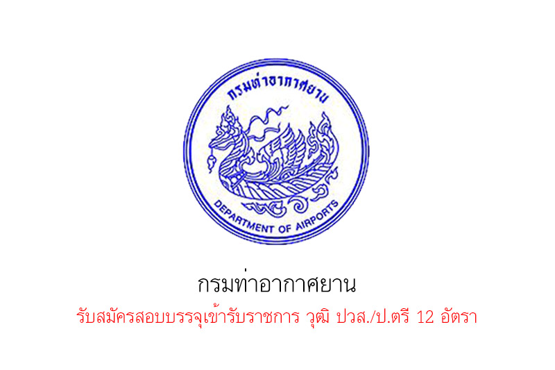 กรมท่าอากาศยาน รับสมัครสอบบรรจุเข้ารับราชการ วุฒิ ปวส./ป.ตรี 12 อัตรา