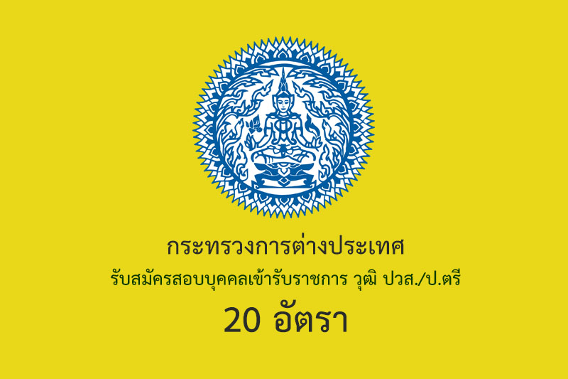 กระทรวงการต่างประเทศ รับสมัครสอบบุคคลเข้ารับราชการ วุฒิ ปวส./ป.ตรี 20 อัตรา