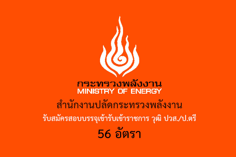 สำนักงานปลัดกระทรวงพลังงาน รับสมัครสอบบรรจุเข้ารับเข้าราชการ วุฒิ ปวส./ป.ตรี 56 อัตรา