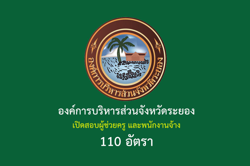 องค์การบริหารส่วนจังหวัดระยอง เปิดสอบผู้ช่วยครู และพนักงานจ้าง 110 อัตรา