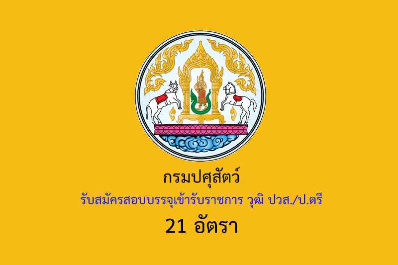 กรมปศุสัตว์ รับสมัครสอบบรรจุเข้ารับราชการ วุฒิ ปวส./ป.ตรี 21 อัตรา