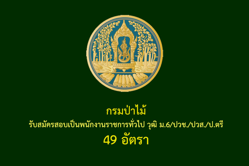 กรมป่าไม้  รับสมัครสอบเป็นพนักงานราชการทั่วไป วุฒิ ม.6/ปวช./ปวส./ป.ตรี  49 อัตรา