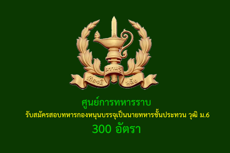 ศูนย์การทหารราบ  รับสมัครสอบทหารกองหนุนบรรจุเป็นนายทหารชั้นประทวน วุฒิ ม.6 300 อัตรา