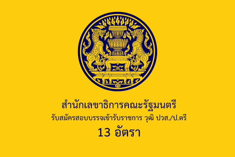 สำนักเลขาธิการคณะรัฐมนตรี รับสมัครสอบบรรจเข้ารับราชการ วุฒิ ปวส./ป.ตรี 13 อัตรา