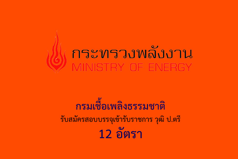 ​​กรมเชื้อเพลิงธรรมชาติ รับสมัครสอบบรรจุเข้ารับราชการ วุฒิ ป.ตรี 12 อัตรา