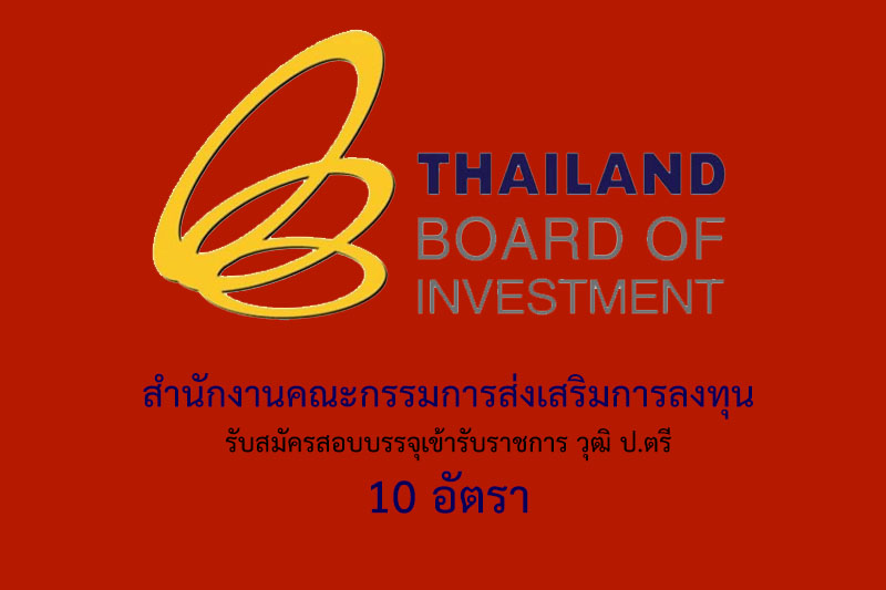 สำนักงานคณะกรรมการส่งเสริมการลงทุน รับสมัครสอบบรรจุเข้ารับราชการ วุฒิ ป.ตรี 10 อัตรา