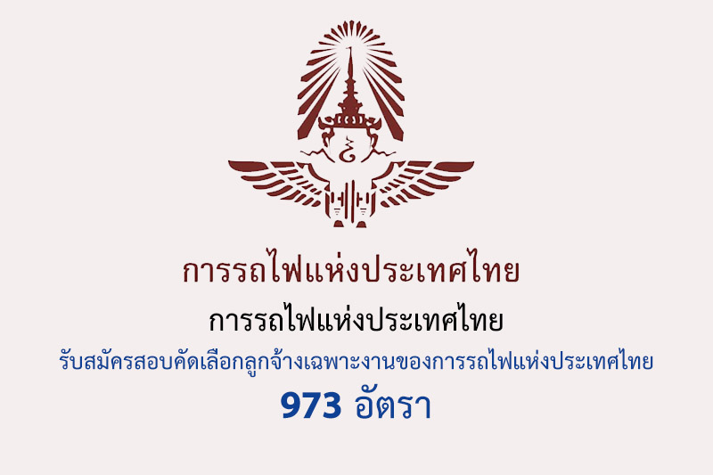 การรถไฟแห่งประเทศไทย รับสมัครสอบคัดเลือกลูกจ้างเฉพาะงานของการรถไฟแห่งประเทศไทย 973 อัตรา