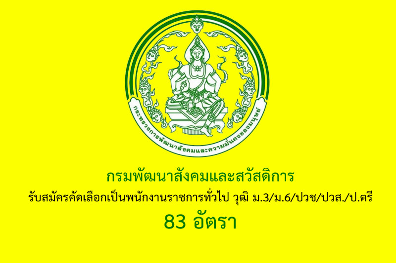 กรมพัฒนาสังคมและสวัสดิการ รับสมัครคัดเลือกเป็นพนักงานราชการทั่วไป วุฒิ ม.3/ม.6/ปวช/ปวส./ป.ตรี 83 อัตรา