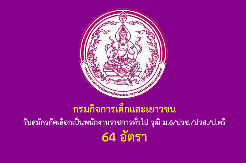 กรมกิจการเด็กและเยาวชน รับสมัครคัดเลือกเป็นพนักงานราชการทั่วไป วุฒิ ม.6/ปวช./ปวส./ป.ตรี 64 อัตรา