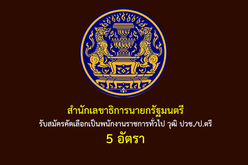 สำนักเลขาธิการนายกรัฐมนตรี รับสมัครคัดเลือกเป็นพนักงานราชการทั่วไป วุฒิ ปวช./ป.ตรี 5 อัตรา