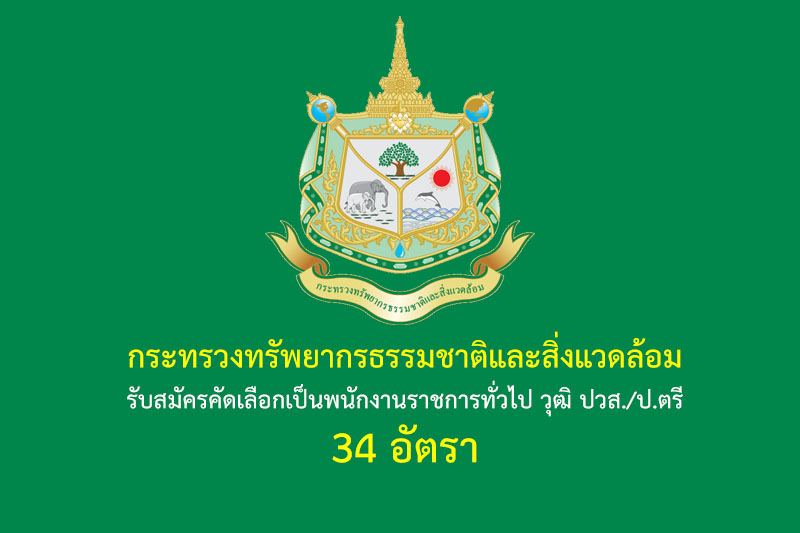 กระทรวงทรัพยากรธรรมชาติและสิ่งแวดล้อม รับสมัครคัดเลือกเป็นพนักงานราชการทั่วไป วุฒิ ปวส./ป.ตรี 34 อัตรา