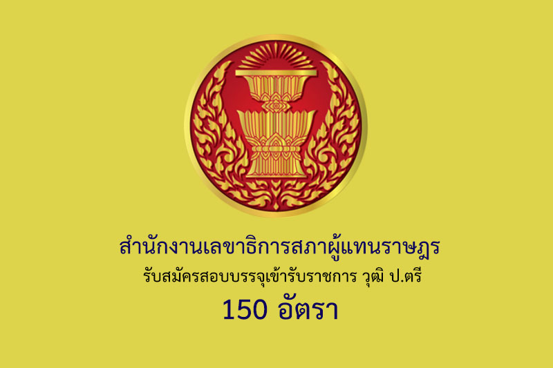 สํานักงานเลขาธิการสภาผู้แทนราษฎร รับสมัครสอบบรรจุเข้ารับราชการ วุฒิ ป.ตรี 150 อัตรา