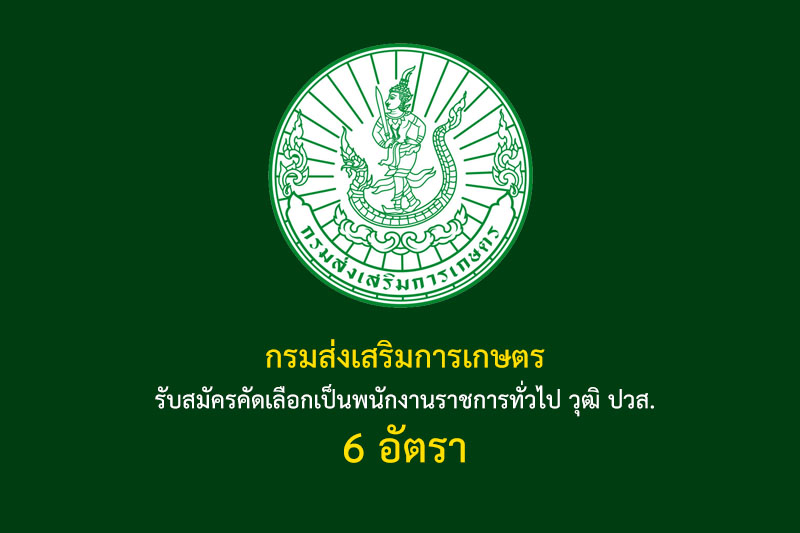 กรมส่งเสริมการเกษตร รับสมัครคัดเลือกเป็นพนักงานราชการทั่วไป วุฒิ ปวส. 6 อัตรา