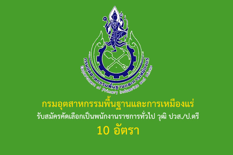 กรมอุตสาหกรรมพื้นฐานและการเหมืองแร่ รับสมัครคัดเลือกเป็นพนักงานราชการทั่วไป วุฒิ ปวส./ป.ตรี 10 อัตรา