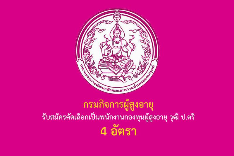 กรมกิจการผู้สูงอายุ รับสมัครคัดเลือกเป็นพนักงานกองทุนผู้สูงอายุ วุฒิ ป.ตรี 4 อัตรา