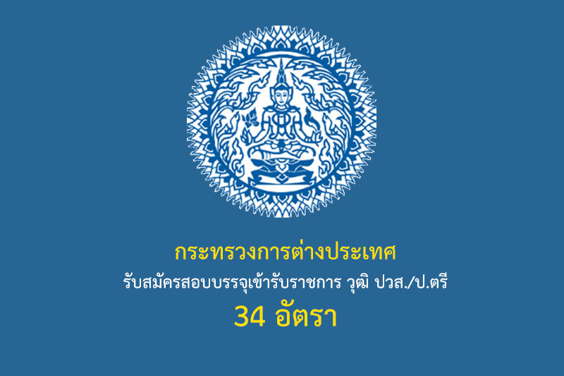 กระทรวงการต่างประเทศ รับสมัครสอบบรรจุเข้ารับราชการ วุฒิ ปวส./ป.ตรี 34 อัตรา