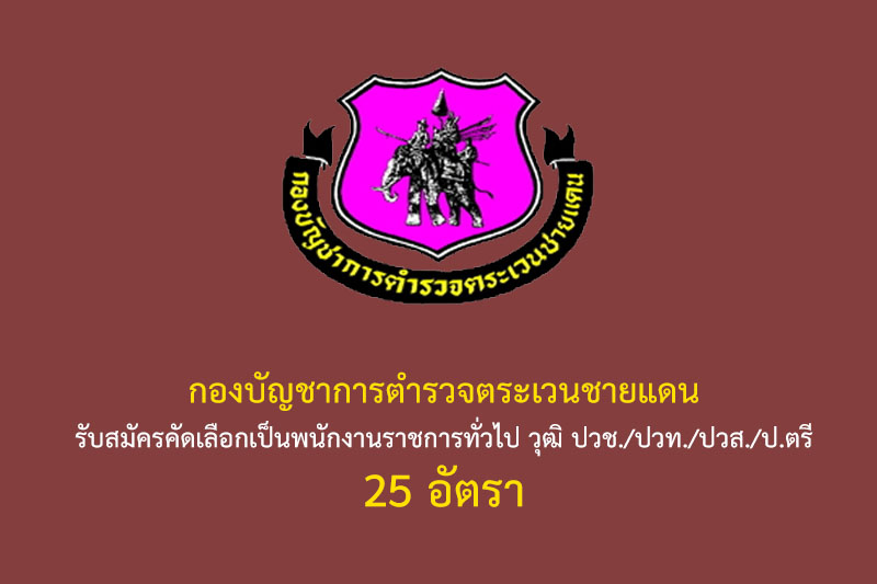 กองบัญชาการตำรวจตระเวนชายแดน รับสมัครคัดเลือกเป็นพนักงานราชการทั่วไป วุฒิ ปวช./ปวท./ปวส./ป.ตรี 25 อัตรา