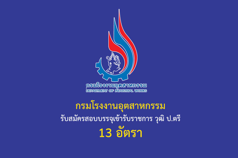 กรมโรงงานอุตสาหกรรม รับสมัครสอบบรรจุเข้ารับราชการ วุฒิ ป.ตรี 13 อัตรา