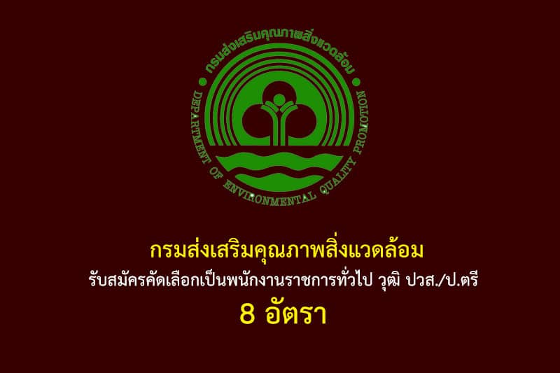 กรมส่งเสริมคุณภาพสิ่งแวดล้อม รับสมัครคัดเลือกเป็นพนักงานราชการทั่วไป วุฒิ ปวส./ป.ตรี 8 อัตรา