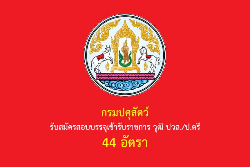 กรมปศุสัตว์ รับสมัครสอบบรรจุเข้ารับราชการ วุฒิ ปวส./ป.ตรี 44 อัตรา