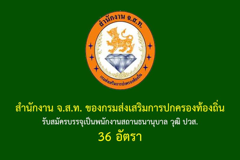 สำนักงาน จ.ส.ท. ของกรมส่งเสริมการปกครองท้องถิ่น รับสมัครบรรจุเป็นพนักงานสถานธนานุบาล วุฒิ ปวส. 36 อัตรา