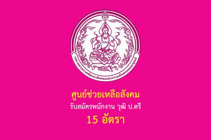 ศูนย์ช่วยเหลือสังคม รับสมัครพนักงาน วุฒิ ป.ตรี 15 อัตรา