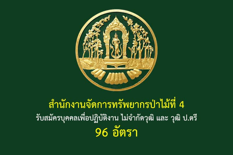 สำนักงานจัดการทรัพยากรป่าไม้ที่ 4 รับสมัครบุคคลเพื่อปฏิบัติงาน ไม่จำกัดวุฒิ และ วุฒิ ป.ตรี 96 อัตรา