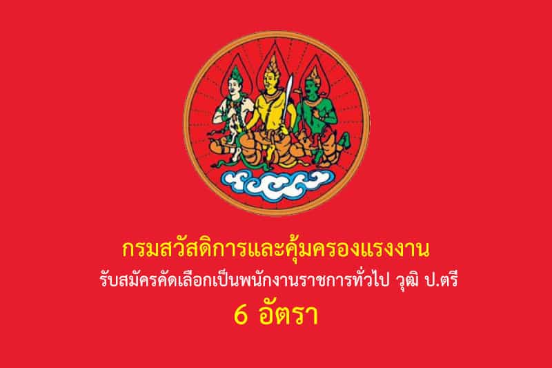 กรมสวัสดิการและคุ้มครองแรงงาน รับสมัครคัดเลือกเป็นพนักงานราชการทั่วไป วุฒิ ป.ตรี 6 อัตรา