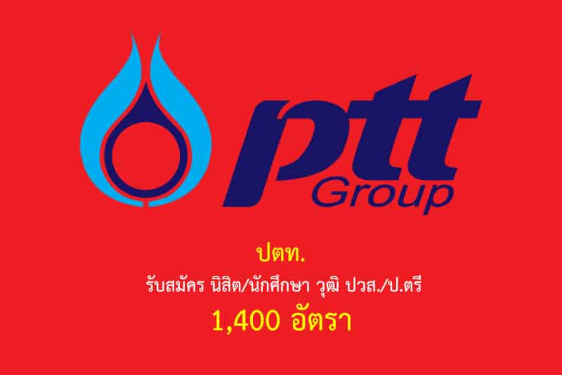 ปตท. รับสมัคร นิสิต/นักศึกษา วุฒิ ปวส./ป.ตรี 1,400 อัตรา